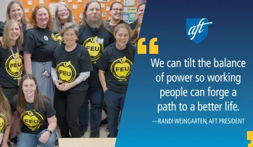 Photo of Randi Weingarten with FEU United members, with the quote "we can tilt the balance of power so working people can demand—and forge—a path to a better life. That’s the American dream."